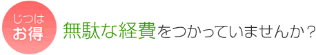 【じつはお得】無駄な経費をつかっていませんか?