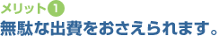 【メリット1】無駄な出費をおさえられます。