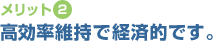 【メリット2】高効率維持で経済的です。